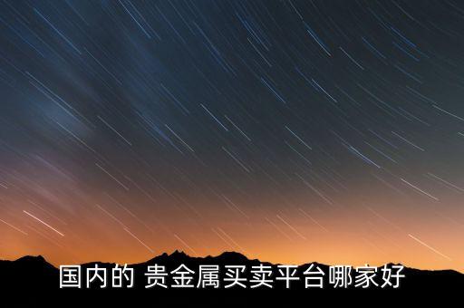 國(guó)內(nèi)的 貴金屬買(mǎi)賣(mài)平臺(tái)哪家好