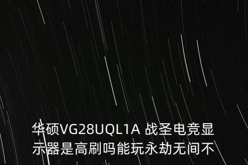 華碩VG28UQL1A 戰(zhàn)圣電競(jìng)顯示器是高刷嗎能玩永劫無間不
