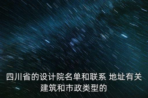 四川省的設(shè)計(jì)院名單和聯(lián)系 地址有關(guān)建筑和市政類型的