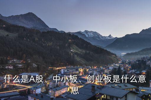 什么是A股、中小板、創(chuàng)業(yè)板是什么意思