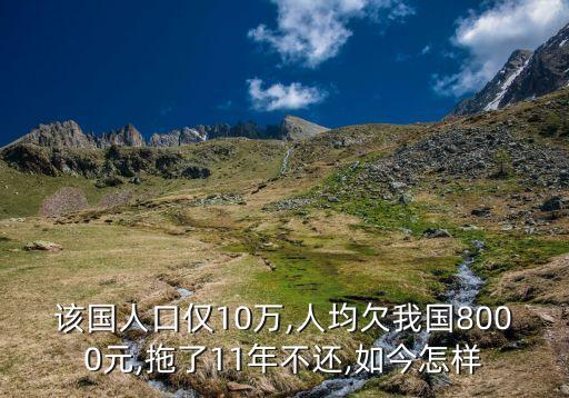 該國(guó)人口僅10萬,人均欠我國(guó)8000元,拖了11年不還,如今怎樣