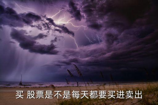 買(mǎi) 股票是不是每天都要買(mǎi)進(jìn)賣(mài)出