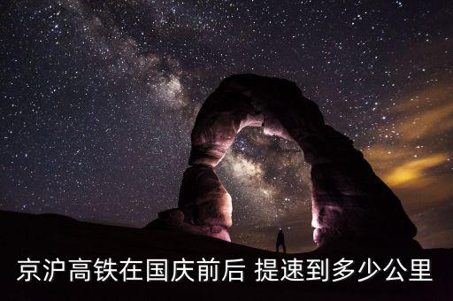 京滬高鐵在國(guó)慶前后 提速到多少公里