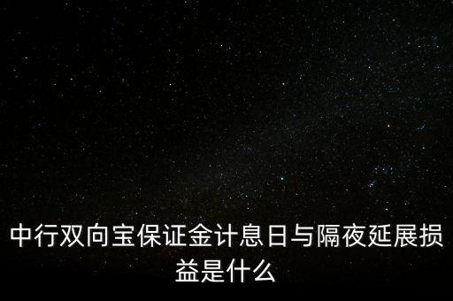 中行雙向?qū)毐ＷC金計(jì)息日與隔夜延展損益是什么