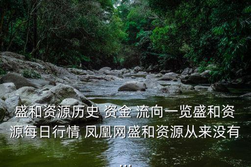 盛和資源歷史 資金 流向一覽盛和資源每日行情 鳳凰網盛和資源從來沒有...