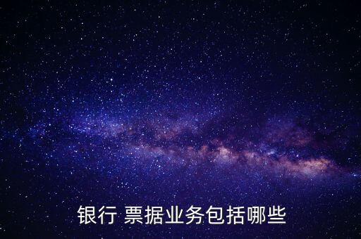  銀行 票據(jù)業(yè)務包括哪些
