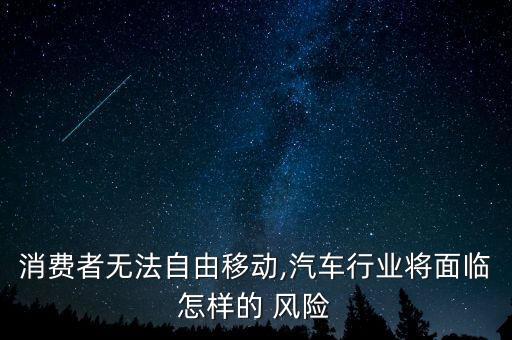 消費(fèi)者無(wú)法自由移動(dòng),汽車(chē)行業(yè)將面臨怎樣的 風(fēng)險(xiǎn)