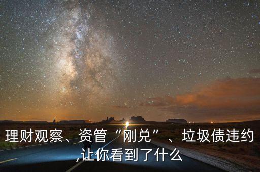 理財觀察、資管“剛兌”、垃圾債違約,讓你看到了什么