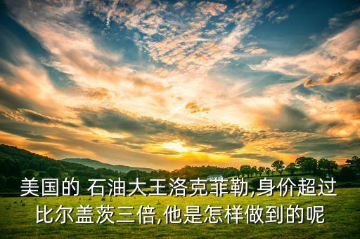 美國的 石油大王洛克菲勒,身價超過比爾蓋茨三倍,他是怎樣做到的呢