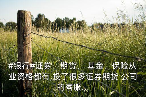 #銀行#證券、期貨、 基金、保險(xiǎn)從業(yè)資格都有,投了很多證券期貨 公司的客服...
