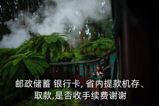 郵政儲蓄 銀行卡, 省內(nèi)提款機存、 取款,是否收手續(xù)費謝謝