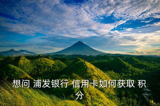 想問 浦發(fā)銀行 信用卡如何獲取 積分