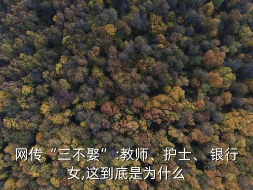 網(wǎng)傳“三不娶”:教師、護(hù)士、 銀行女,這到底是為什么
