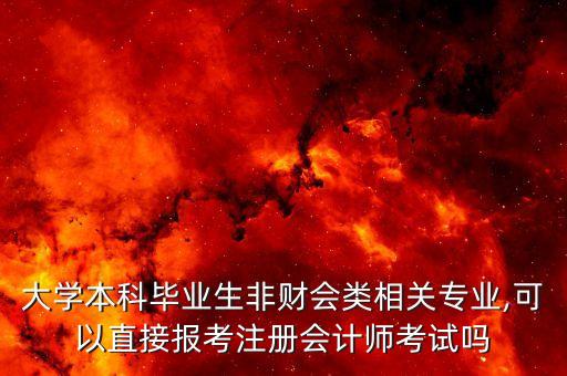 大學(xué)本科畢業(yè)生非財(cái)會(huì)類相關(guān)專業(yè),可以直接報(bào)考注冊(cè)會(huì)計(jì)師考試嗎