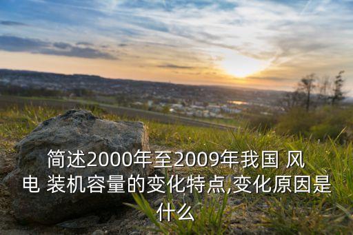 簡(jiǎn)述2000年至2009年我國(guó) 風(fēng)電 裝機(jī)容量的變化特點(diǎn),變化原因是什么