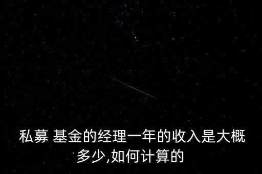  私募 基金的經理一年的收入是大概多少,如何計算的