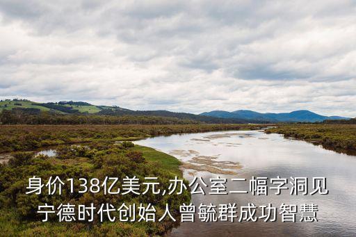 身價(jià)138億美元,辦公室二幅字洞見寧德時(shí)代創(chuàng)始人曾毓群成功智慧