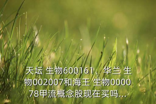  天壇 生物600161、華蘭 生物002007和海王 生物000078甲流概念股現(xiàn)在買嗎...