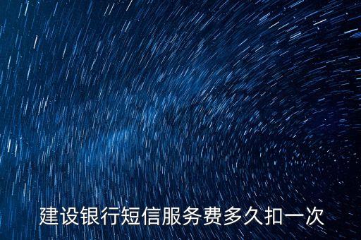  建設(shè)銀行短信服務(wù)費(fèi)多久扣一次