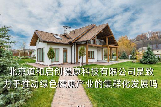  北京道和啟創(chuàng)健康科技有限公司是致力于推動(dòng)綠色健康產(chǎn)業(yè)的集群化發(fā)展嗎...