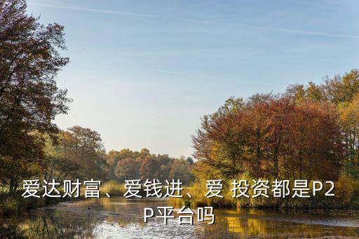 愛達(dá)財富、愛錢進、愛 投資都是P2P平臺嗎