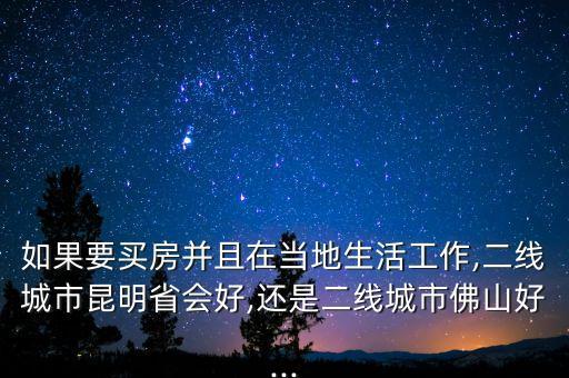 如果要買(mǎi)房并且在當(dāng)?shù)厣罟ぷ?二線城市昆明省會(huì)好,還是二線城市佛山好...