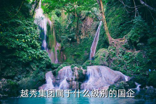 越秀集團屬于什么級別的國企