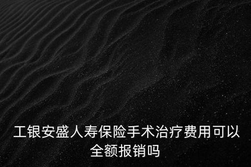  工銀安盛人壽保險手術治療費用可以全額報銷嗎