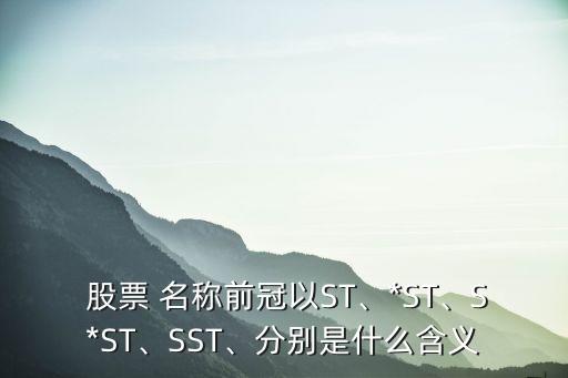  股票 名稱前冠以ST、*ST、S*ST、SST、分別是什么含義