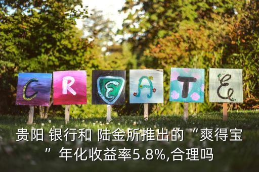 貴陽(yáng) 銀行和 陸金所推出的“爽得寶”年化收益率5.8%,合理嗎