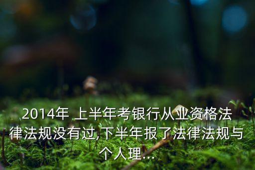 2014年 上半年考銀行從業(yè)資格法律法規(guī)沒(méi)有過(guò),下半年報(bào)了法律法規(guī)與個(gè)人理...
