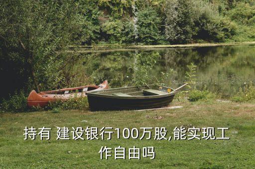 持有 建設(shè)銀行100萬股,能實(shí)現(xiàn)工作自由嗎