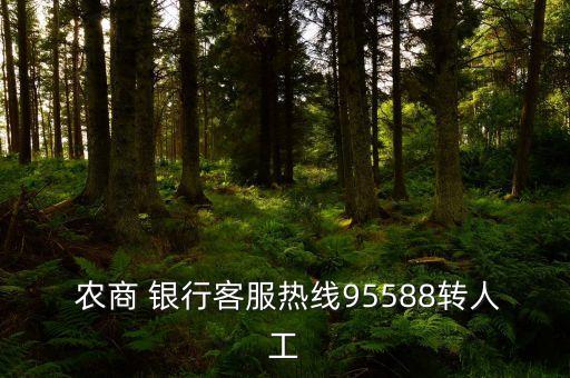  農(nóng)商 銀行客服熱線(xiàn)95588轉(zhuǎn)人工