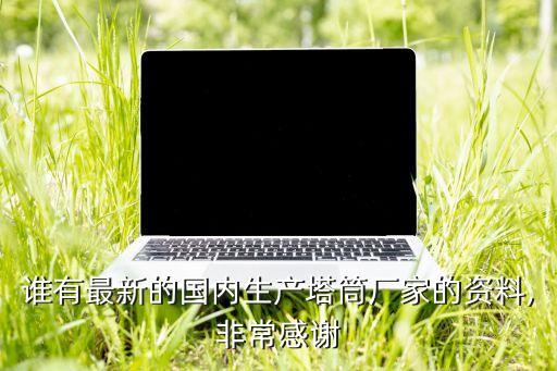 誰有最新的國內(nèi)生產(chǎn)塔筒廠家的資料,非常感謝