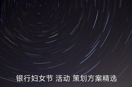  銀行婦女節(jié) 活動 策劃方案精選