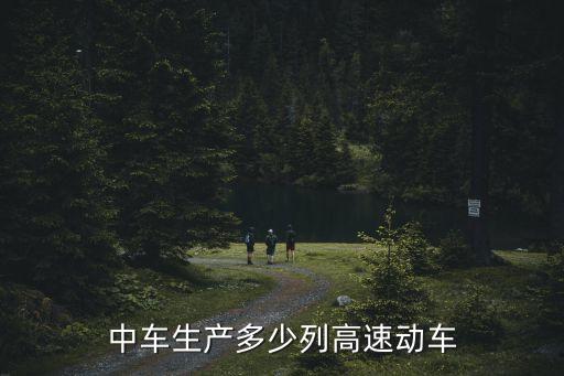 中國中車生產(chǎn)多少列高速動(dòng)車