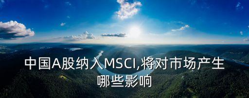 中國A股納入MSCI,將對(duì)市場產(chǎn)生哪些影響