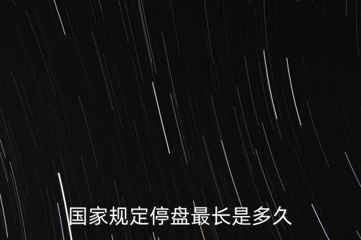 國家規(guī)定停盤最長是多久