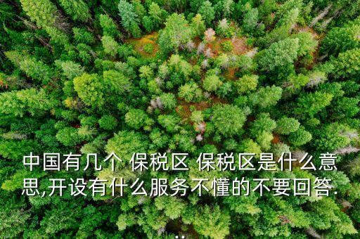中國有幾個 保稅區(qū) 保稅區(qū)是什么意思,開設(shè)有什么服務(wù)不懂的不要回答...