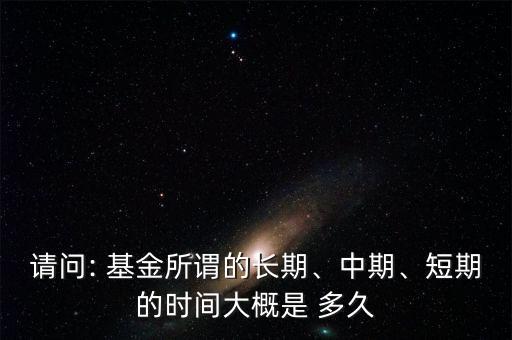 請問: 基金所謂的長期、中期、短期的時間大概是 多久
