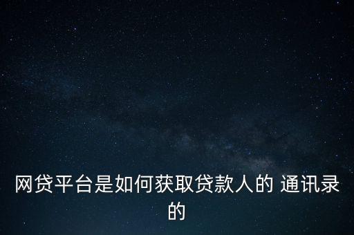 網貸平臺是如何獲取貸款人的 通訊錄的