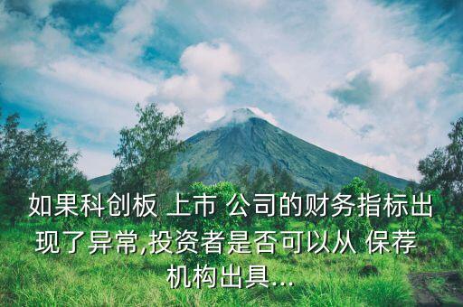 如果科創(chuàng)板 上市 公司的財務指標出現(xiàn)了異常,投資者是否可以從 保薦 機構(gòu)出具...