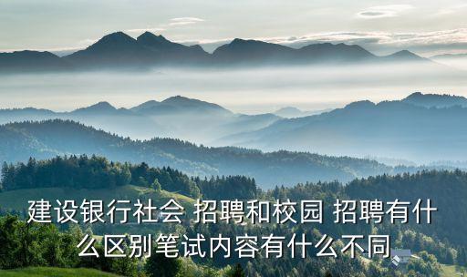 建設(shè)銀行社會 招聘和校園 招聘有什么區(qū)別筆試內(nèi)容有什么不同