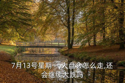 7月13號(hào)星期一,大盤(pán)會(huì)怎么走,還會(huì)繼續(xù)大跌嗎