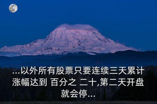 ...以外所有股票只要連續(xù)三天累計(jì)漲幅達(dá)到 百分之 二十,第二天開(kāi)盤(pán)就會(huì)停...