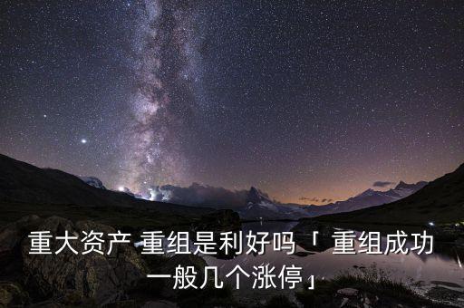 重大資產(chǎn) 重組是利好嗎「 重組成功一般幾個(gè)漲?！? class=