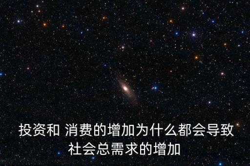  投資和 消費的增加為什么都會導致社會總需求的增加