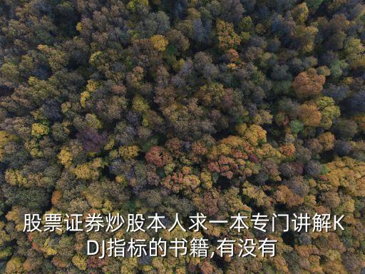  股票證券炒股本人求一本專(zhuān)門(mén)講解KDJ指標(biāo)的書(shū)籍,有沒(méi)有