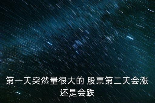 第一天突然量很大的 股票第二天會(huì)漲還是會(huì)跌