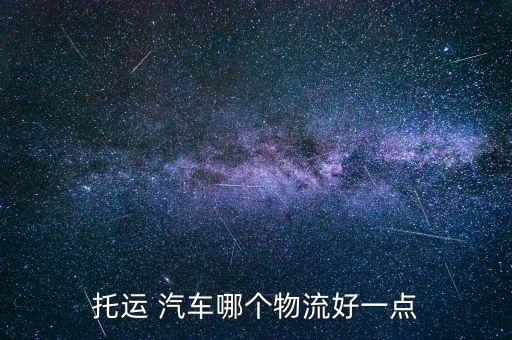 托運(yùn) 汽車哪個(gè)物流好一點(diǎn)